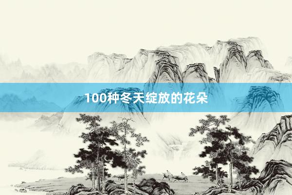 100种冬天绽放的花朵