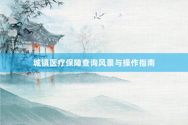 城镇医疗保障查询风景与操作指南