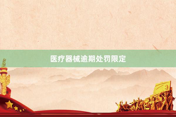 医疗器械逾期处罚限定