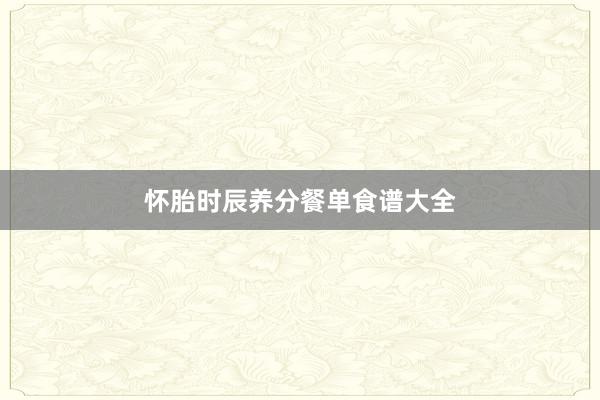怀胎时辰养分餐单食谱大全